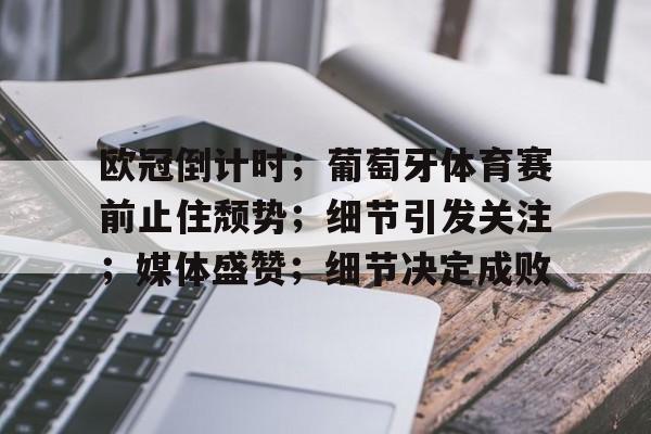 关于欧冠倒计时；葡萄牙体育赛前止住颓势；细节引发关注；媒体盛赞；细节决定成败的信息