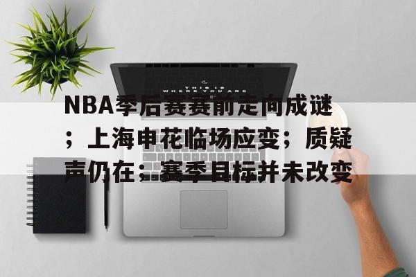 NBA季后赛赛前走向成谜;上海申花临场应变;质疑声仍在;赛季目标并未改变的简单介绍 NBA季后赛赛前走向成谜;上海申花临场应变;质疑声仍在;赛季目标并未改变的简单介绍