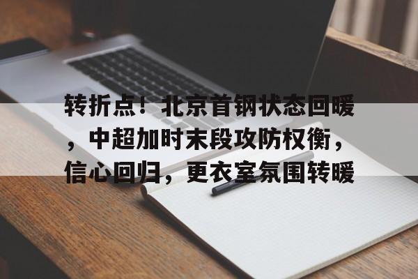转折点！北京首钢状态回暖，中超加时末段攻防权衡，信心回归，更衣室氛围转暖的简单介绍